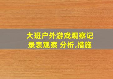 大班户外游戏观察记录表观察 分析,措施